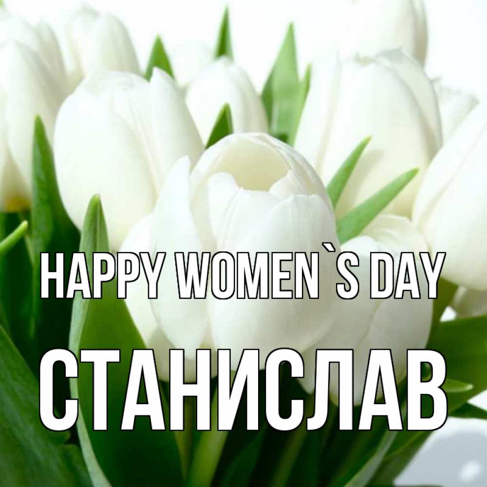 Greetings card с именем, Станислав happy women`s day цветы Greetings with text for free download 